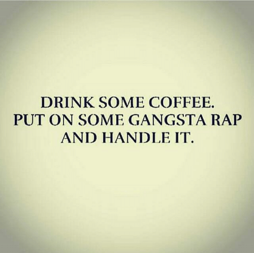 drink-some-coffee-put-on-some-gangsta-rap-and-handle-220207.png